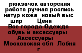 рюкзачок авторская работа ручная роспись натур.кожа  новый выс.31, шир.32, › Цена ­ 11 000 - Все города Одежда, обувь и аксессуары » Аксессуары   . Московская обл.,Лобня г.